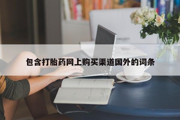 私人打胎药在线购买网站包含打胎药网上购买渠道国外的词条