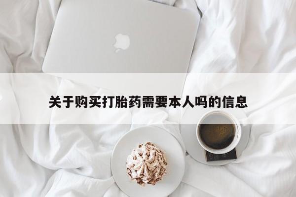 私人打胎药在线购买网站关于购买打胎药需要本人吗的信息
