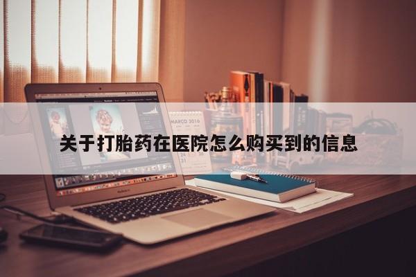 私人打胎药在线购买网站关于打胎药在医院怎么购买到的信息