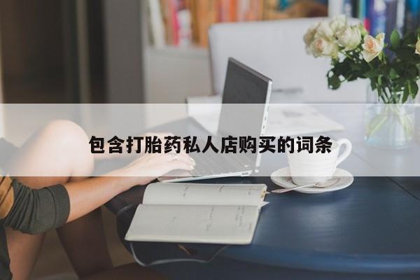 私人打胎药在线购买网站包含打胎药私人店购买的词条