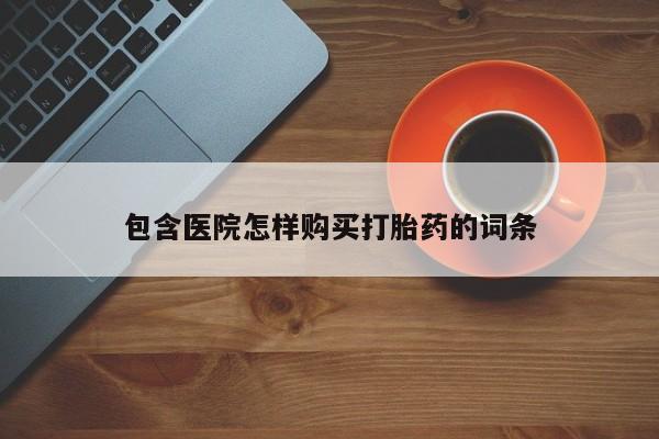 私人打胎药在线购买网站包含医院怎样购买打胎药的词条