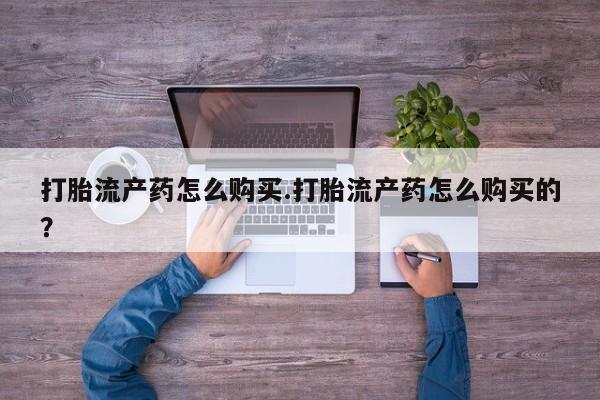 私人打胎药在线购买网站打胎流产药怎么购买.打胎流产药怎么购买的？