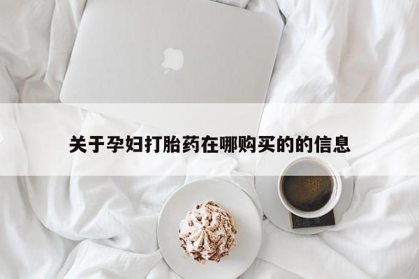 私人打胎药在线购买网站关于孕妇打胎药在哪购买的的信息