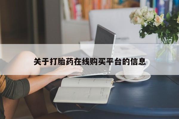 私人打胎药在线购买网站关于打胎药在线购买平台的信息