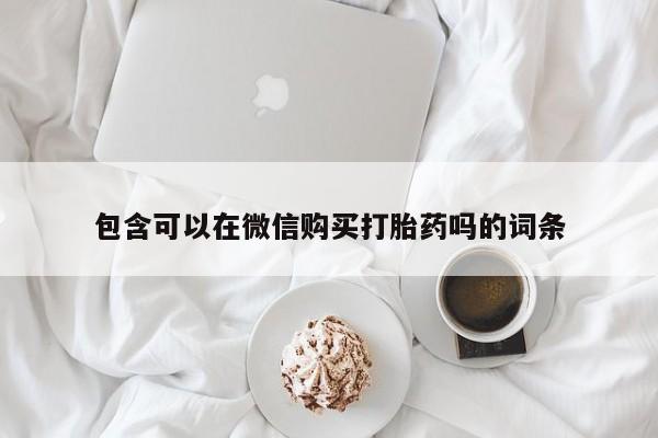 私人打胎药在线购买网站包含可以在微信购买打胎药吗的词条
