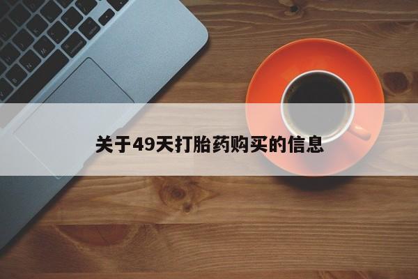 私人打胎药在线购买网站关于49天打胎药购买的信息