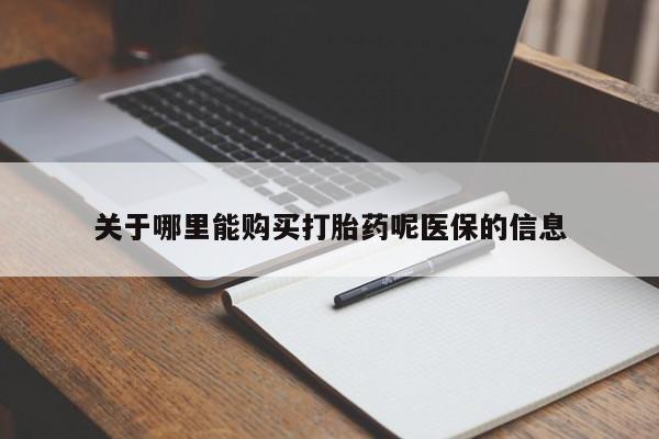私人打胎药在线购买网站关于哪里能购买打胎药呢医保的信息