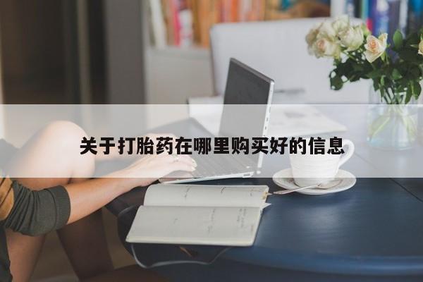 私人打胎药在线购买网站关于打胎药在哪里购买好的信息